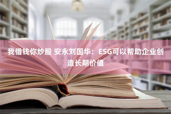 我借钱你炒股 安永刘国华：ESG可以帮助企业创造长期价值