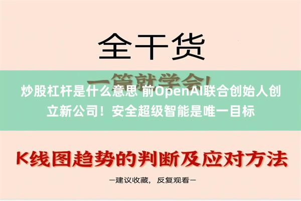 炒股杠杆是什么意思 前OpenAI联合创始人创立新公司！安全超级智能是唯一目标