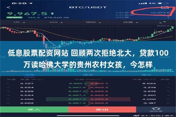 低息股票配资网站 回顾两次拒绝北大，贷款100万读哈佛大学的贵州农村女孩，今怎样