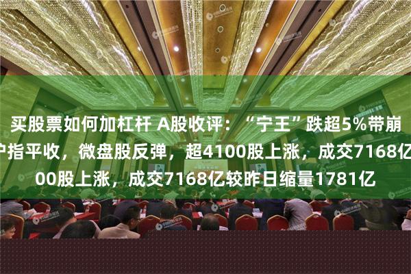 买股票如何加杠杆 A股收评：“宁王”跌超5%带崩创业板跌2.16%！沪指平收，微盘股反弹，超4100股上涨，成交7168亿较昨日缩量1781亿