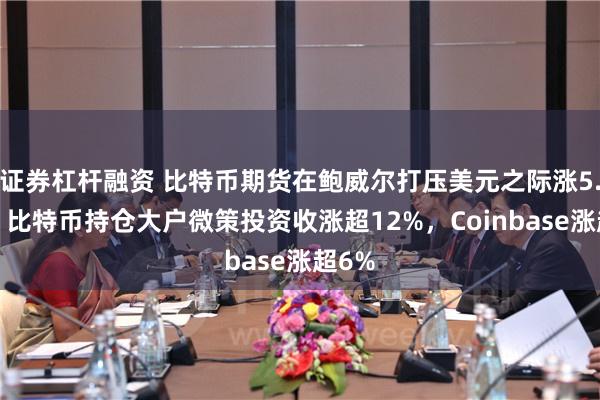 证券杠杆融资 比特币期货在鲍威尔打压美元之际涨5.9%，比特币持仓大户微策投资收涨超12%，Coinbase涨超6%