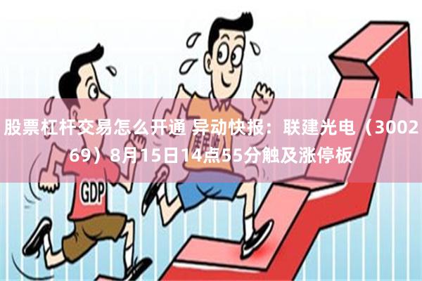 股票杠杆交易怎么开通 异动快报：联建光电（300269）8月15日14点55分触及涨停板