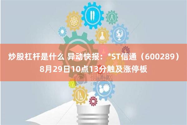 炒股杠杆是什么 异动快报：*ST信通（600289）8月29日10点13分触及涨停板