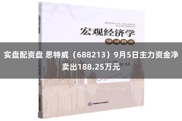 实盘配资盘 思特威（688213）9月5日主力资金净卖出188.25万元