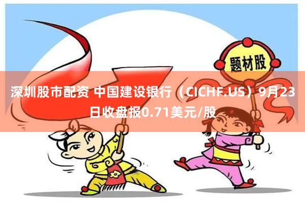 深圳股市配资 中国建设银行（CICHF.US）9月23日收盘报0.71美元/股