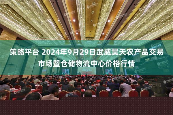 策略平台 2024年9月29日武威昊天农产品交易市场暨仓储物流中心价格行情