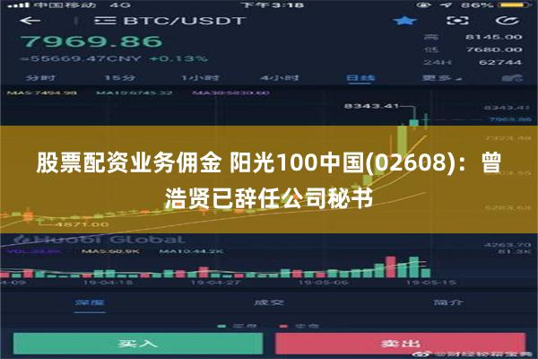 股票配资业务佣金 阳光100中国(02608)：曾浩贤已辞任公司秘书