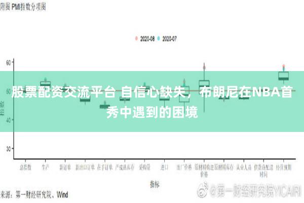 股票配资交流平台 自信心缺失，布朗尼在NBA首秀中遇到的困境