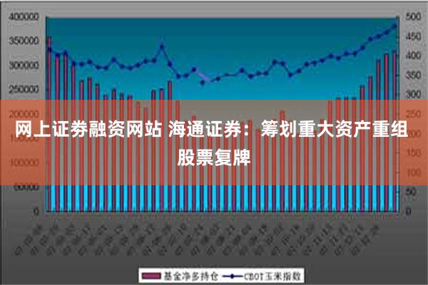 网上证劵融资网站 海通证券：筹划重大资产重组 股票复牌