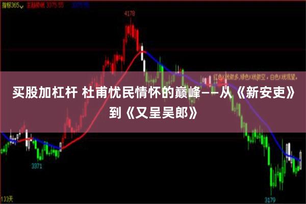 买股加杠杆 杜甫忧民情怀的巅峰——从《新安吏》到《又呈吴郎》