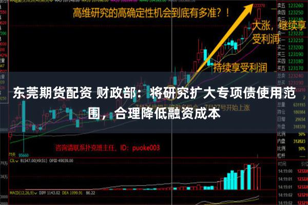 东莞期货配资 财政部：将研究扩大专项债使用范围，合理降低融资成本