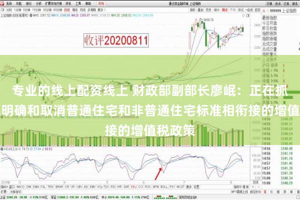 专业的线上配资线上 财政部副部长廖岷：正在抓紧研究明确和取消普通住宅和非普通住宅标准相衔接的增值税政策