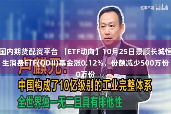 国内期货配资平台 【ETF动向】10月25日景顺长城恒生消费ETF(QDII)基金涨0.12%，份额减少500万份