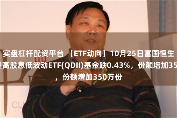 实盘杠杆配资平台 【ETF动向】10月25日富国恒生港股通高股息低波动ETF(QDII)基金跌0.43%，份额增加350万份