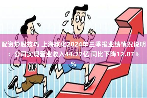 配资炒股技巧 上海家化2024年三季报业绩情况说明：公司实现营业收入44.77亿 同比下降12.07%