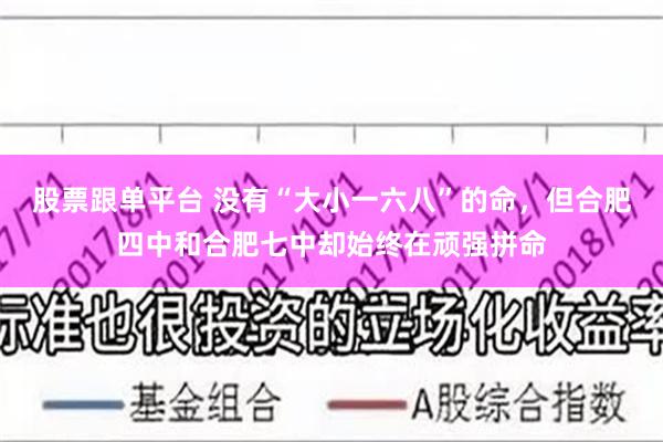 股票跟单平台 没有“大小一六八”的命，但合肥四中和合肥七中却始终在顽强拼命