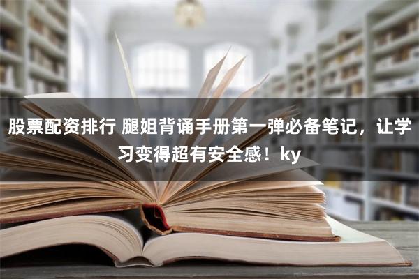 股票配资排行 腿姐背诵手册第一弹必备笔记，让学习变得超有安全感！ky