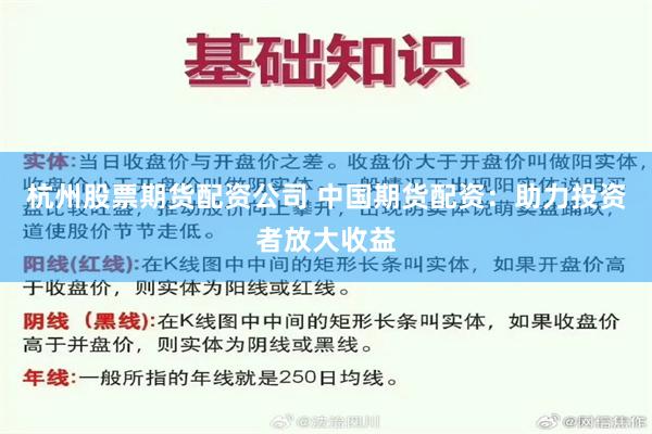 杭州股票期货配资公司 中国期货配资：助力投资者放大收益