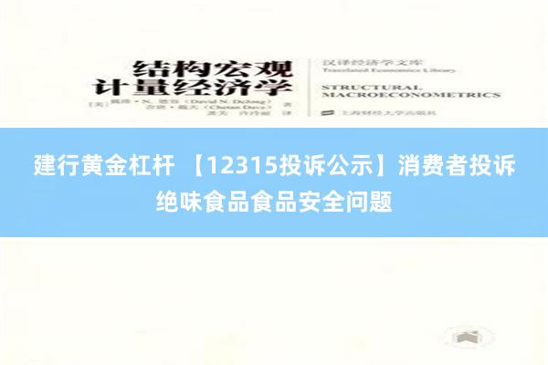 建行黄金杠杆 【12315投诉公示】消费者投诉绝味食品食品安全问题