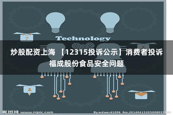 炒股配资上海 【12315投诉公示】消费者投诉福成股份食品安全问题