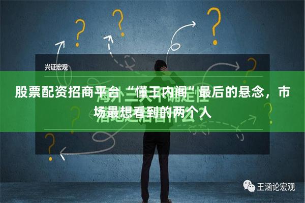 股票配资招商平台 “懂王内阁”最后的悬念，市场最想看到的两个人