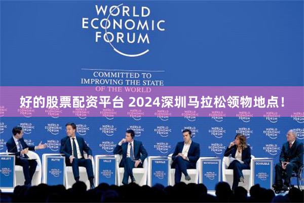 好的股票配资平台 2024深圳马拉松领物地点！