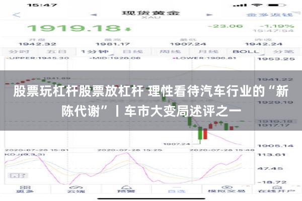 股票玩杠杆股票放杠杆 理性看待汽车行业的“新陈代谢”丨车市大变局述评之一