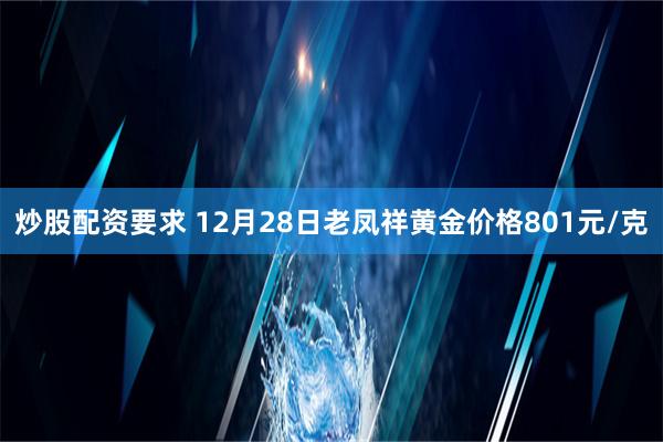 炒股配资要求 12月28日老凤祥黄金价格801元/克