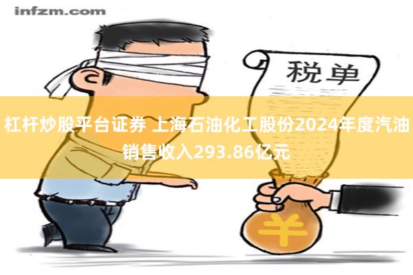 杠杆炒股平台证券 上海石油化工股份2024年度汽油销售收入293.86亿元