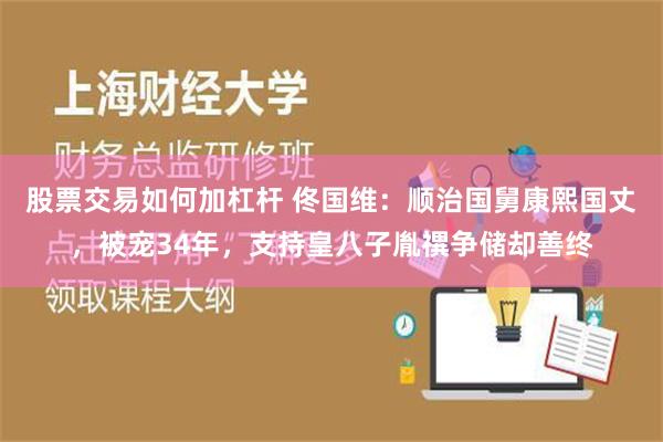 股票交易如何加杠杆 佟国维：顺治国舅康熙国丈，被宠34年，支持皇八子胤禩争储却善终