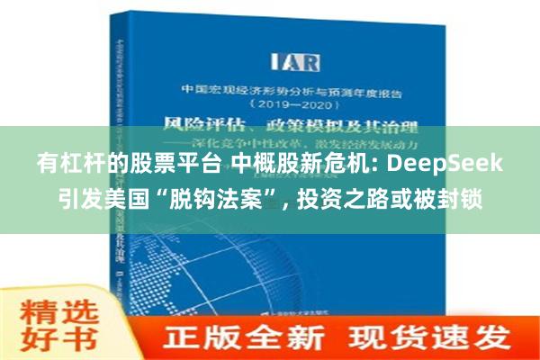 有杠杆的股票平台 中概股新危机: DeepSeek引发美国“脱钩法案”, 投资之路或被封锁