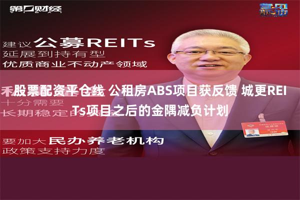 股票配资平仓线 公租房ABS项目获反馈 城更REITs项目之后的金隅减负计划